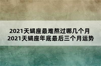 2021天蝎座最难熬过哪几个月 2021天蝎座年底最后三个月运势